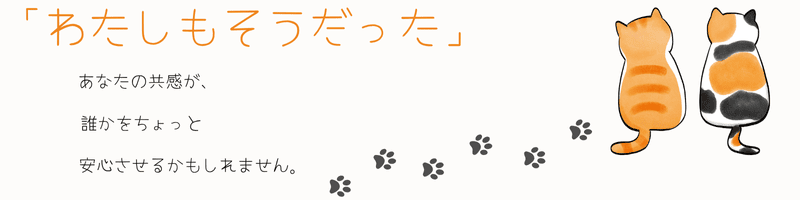 わたしもそうだった。あなたの共感が、誰かをちょっと安心させるかもしれません。